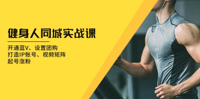 （13547期）健身人 同城实战课：开通蓝V、设置团购、打造IP账号、视频矩阵、起号涨粉 - 副业心选-副业心选