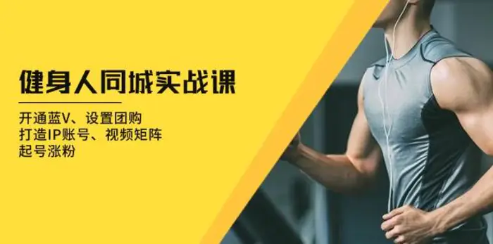 健身人同城实战课：开通蓝V、设置团购、打造IP账号、视频矩阵、起号涨粉-副业心选