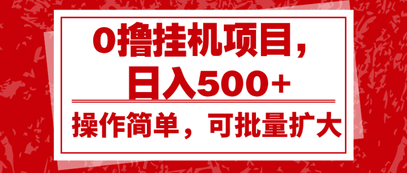 0撸挂机项目，日入500+，操作简单，可批量扩大，收益稳定。-副业心选