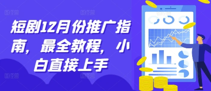 短剧12月份推广指南，最全教程，小白直接上手 - 副业心选-副业心选