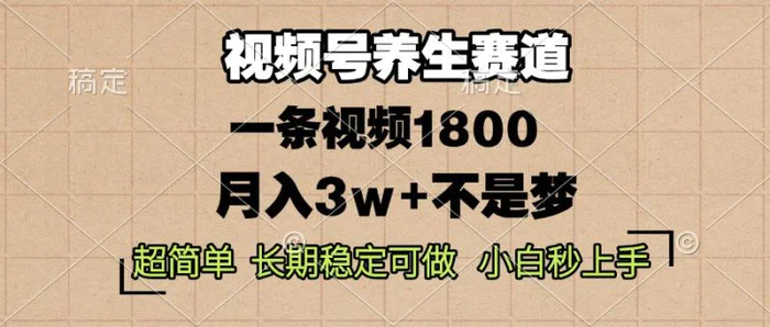 （13564期）视频号养生赛道，一条视频1800，超简单，长期稳定可做，月入3w+不是梦 - 副业心选-副业心选