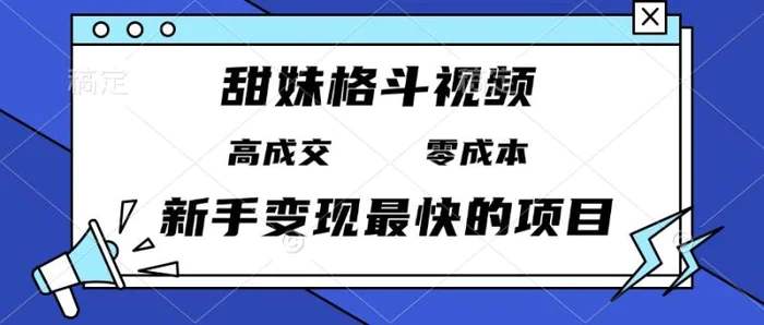 （13561期）甜妹格斗视频，高成交零成本，，谁发谁火，新手变现最快的项目，日入3000+ - 副业心选-副业心选