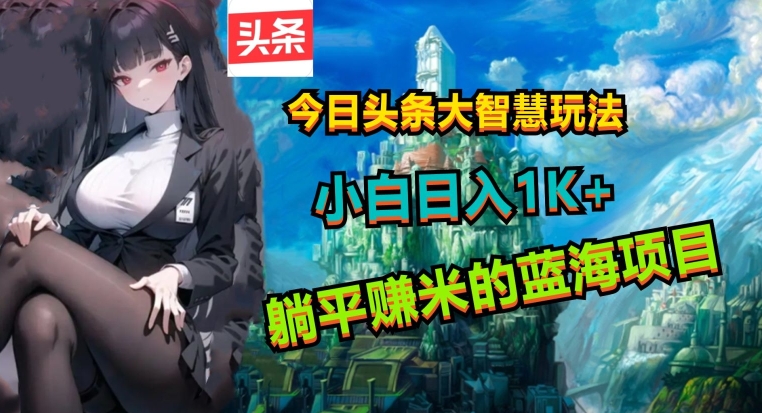 今日头条大智慧玩法，非常的简单易上手且稳定 - 副业心选-副业心选