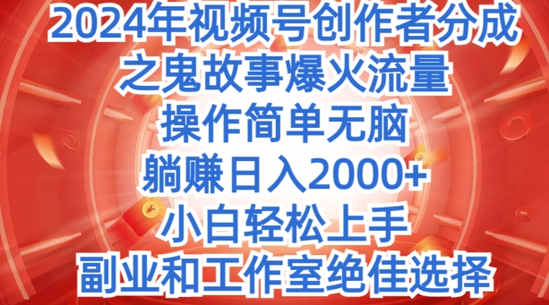无脑操作，2024年视频号创作者分成之鬼故事爆火流量，小白轻松上手-副业心选