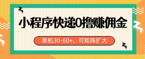 小程序快递0撸赚佣金，单号日入30-60+，可矩阵 - 副业心选-副业心选