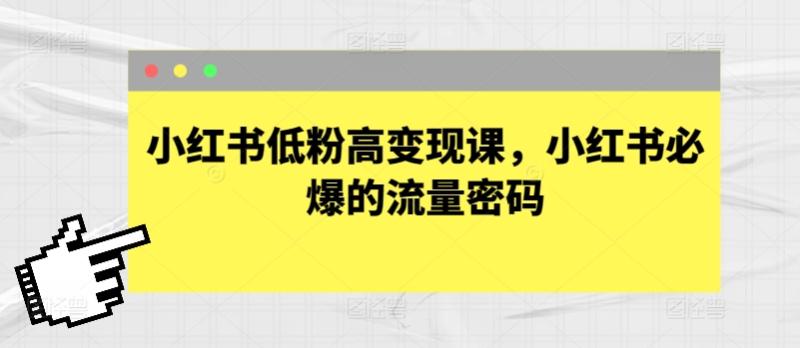 小红书低粉高变现课，小红书必爆的流量密码 - 副业心选-副业心选