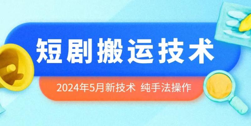 2024年5月最新的短剧搬运技术，纯手法技术操作【揭秘】-副业心选