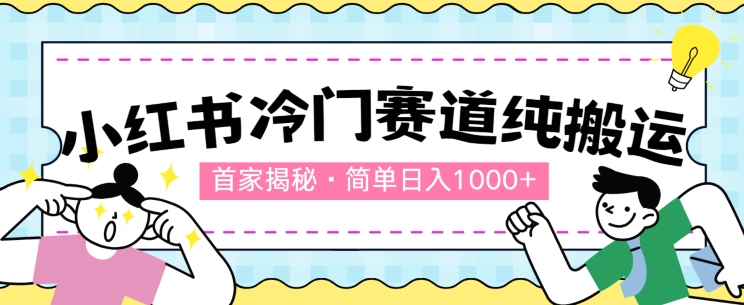 首家揭秘：小红书冷门赛道，简单无脑搬运，100%原创-副业心选