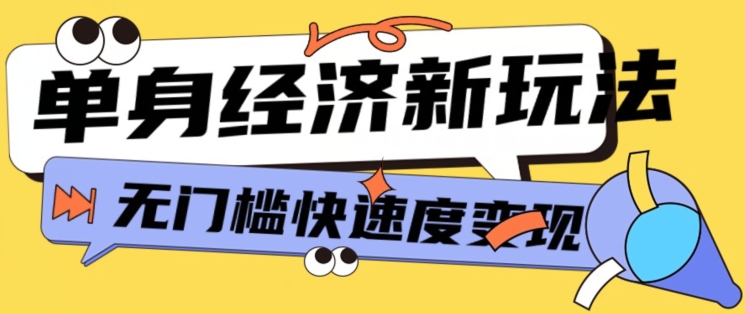 最新单身经济新玩法，暴利起号低客单价高转化率，长久稳定小白轻松上手 - 副业心选-副业心选