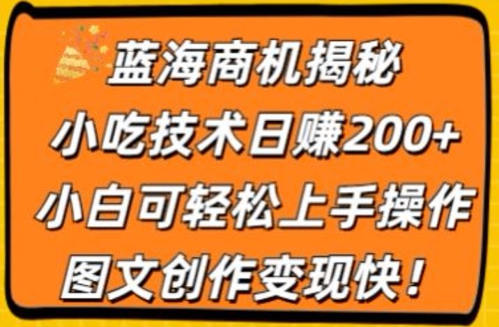 蓝海商机揭秘，小吃技术日赚200+，小白可轻松上手操作，图文创作变现快 - 副业心选-副业心选