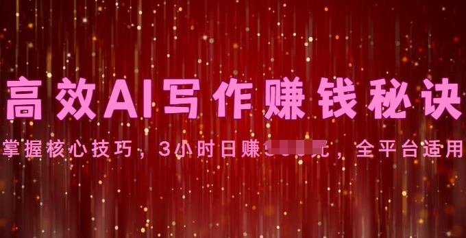 高效AI写作赚钱秘诀：掌握核心技巧，全平台适用 - 副业心选-副业心选
