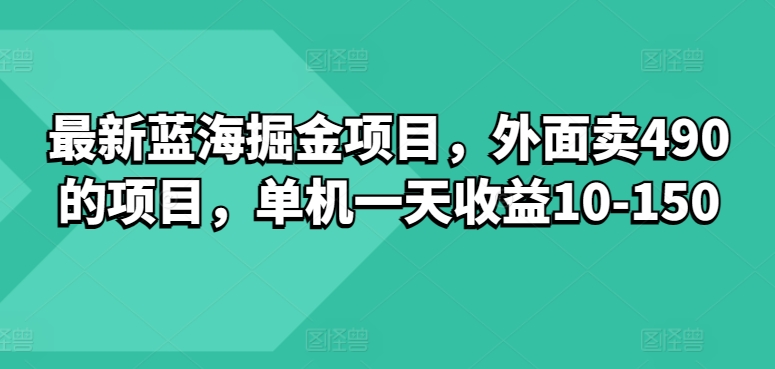 最新蓝海掘金项目，外面卖490的项目，单机一天收益10-50-副业心选
