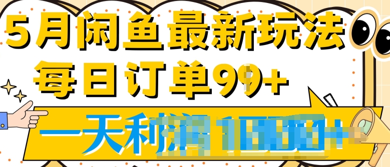 2024.5月最新咸鱼玩法，一天99+订单量，市场需求极大(附详细教程)-副业心选
