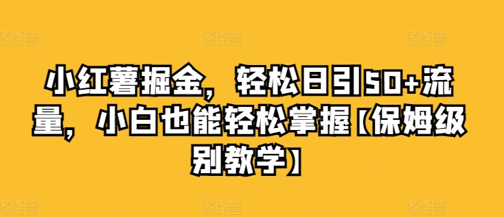 小红薯掘金，轻松日引50+流量，小白也能轻松掌握【保姆级别教学】 - 副业心选-副业心选