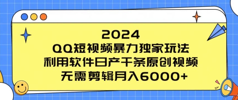 2024 QQ短视频暴力独家玩法，利用软件日产千条原创视频，无需剪辑月入6000+ - 副业心选-副业心选