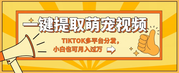 一键智能提取tiktok萌宠视频，多平台分发，小白也可月入过W - 副业心选-副业心选