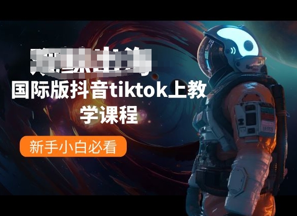 国际版抖音tiktok上教学课程，新手小白必看 - 副业心选-副业心选