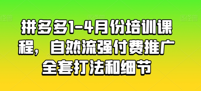 拼多多1-4月份培训课程，自然流强付费推广全套打法和细节 - 副业心选-副业心选