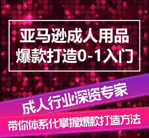 亚马逊成人用品爆款打造0-1入门，系统化讲解亚马逊成人用品爆款打造的流程 - 副业心选-副业心选
