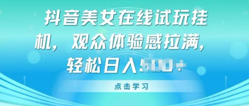 抖音美女在线试玩挂JI，观众体验感拉满，实现轻松变现【揭秘】 - 副业心选-副业心选