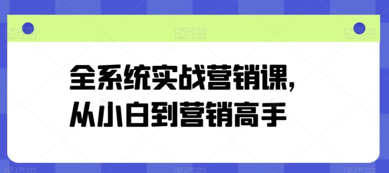 全系统实战营销课，从小白到营销高手 - 副业心选-副业心选