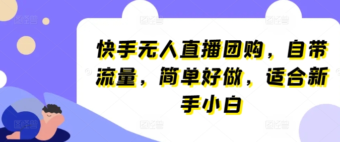 快手无人直播团购，自带流量，简单好做，适合新手小白【揭秘】 - 副业心选-副业心选