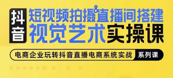 短视频拍摄&直播间搭建视觉艺术实操课，手把手场景演绎，从0-1短视频实操课 - 副业心选-副业心选
