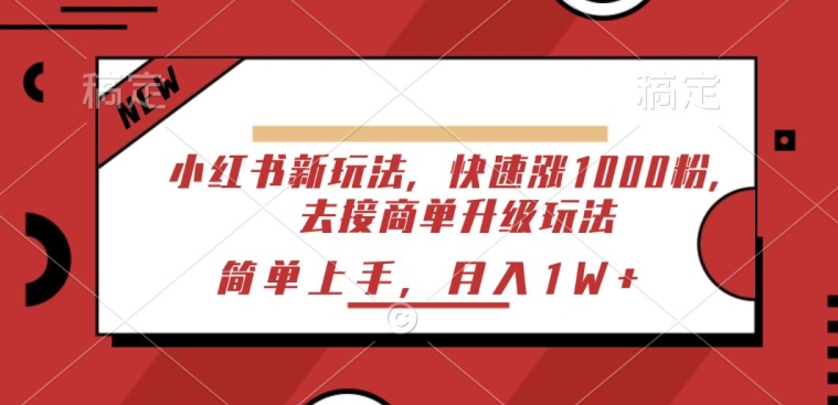小红书新玩法，快速涨1000粉，去接商单升级玩法，简单上手 - 副业心选-副业心选