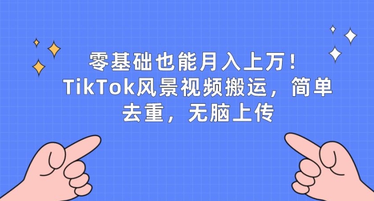 零基础也能月入上w，TikTok风景视频搬运，简单去重，无脑上传【揭秘】-副业心选