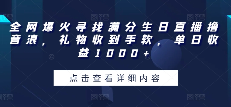 全网爆火寻找满分生日直播撸音浪，礼物收到手软，单日收益1000+【揭秘】-副业心选