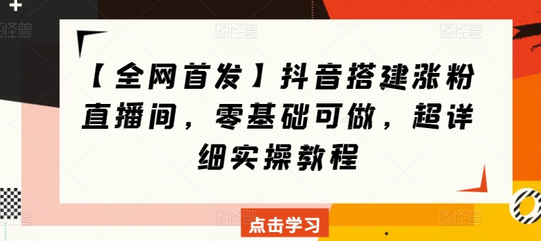 【全网首发】抖音搭建涨粉直播间，零基础可做，超详细实操教程 - 副业心选-副业心选