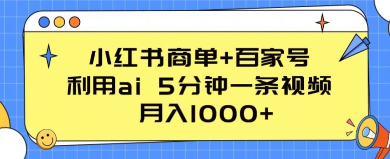 小红书商单+百家号，利用ai 5分钟一条视频，月入1000+【揭秘】 - 副业心选-副业心选