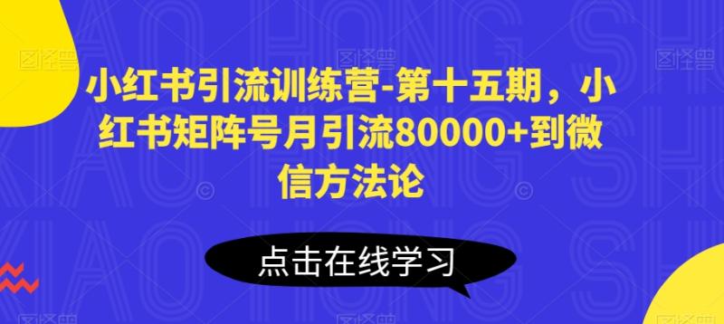 小红书引流训练营-第十五期，小红书矩阵号月引流80000+到微信方法论-副业心选