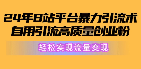 2024年B站平台暴力引流术，自用引流高质量创业粉，轻松实现流量变现! - 副业心选-副业心选