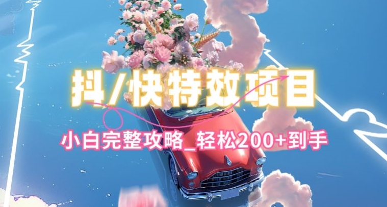 抖音快手双平台特效教程，玩法简单，小白完整攻略，轻松100+到手【揭秘】 - 副业心选-副业心选