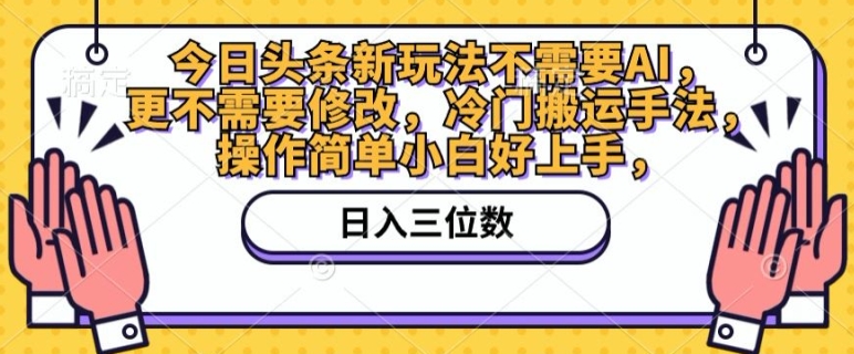 今日头条新玩法不需要AI，更不需要修改，冷门搬运手法，操作简单小白好上手 - 副业心选-副业心选