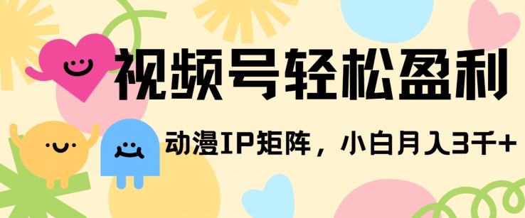 视频号轻松盈利，动漫IP矩阵，小白也能月入3000+! - 副业心选-副业心选