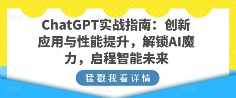 ChatGPT实战指南：创新应用与性能提升，解锁AI魔力，启程智能未来 - 副业心选-副业心选