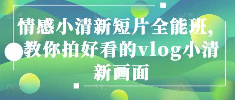 情感小清新短片全能班，教你拍好看的vlog小清新画面 - 副业心选-副业心选