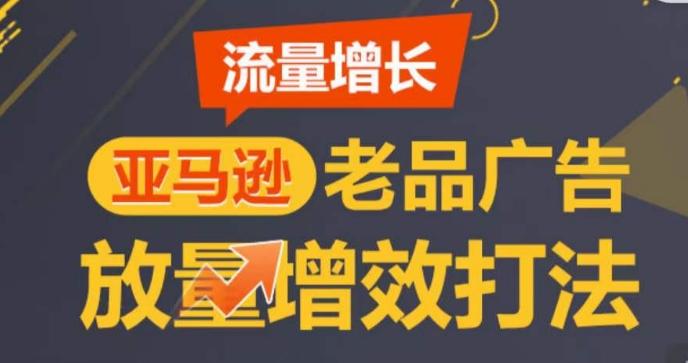 亚马逊流量增长-老品广告放量增效打法，循序渐进，打造更多TOP listing​ - 副业心选-副业心选
