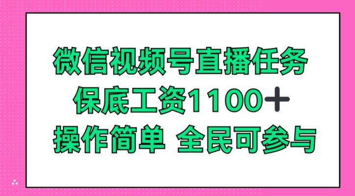 微信视频号直播任务，保底工资1100+，全民可参与 - 副业心选-副业心选