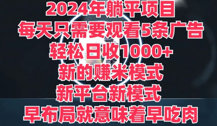 2024年躺平项目，新的赚米模式，新平台，每天只需要观看5条广告，早布局，早吃肉 - 副业心选-副业心选