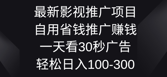 最新影视推广项目，自用省钱推广赚钱一天看30秒广告，轻松日入1张-副业心选