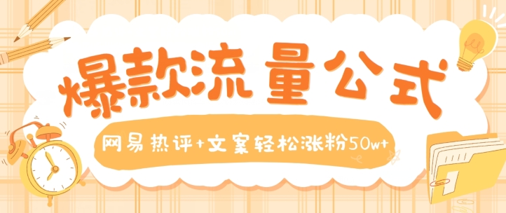 爆款流量公式，网易热评+文案轻松涨粉50w+【揭秘】 - 副业心选-副业心选