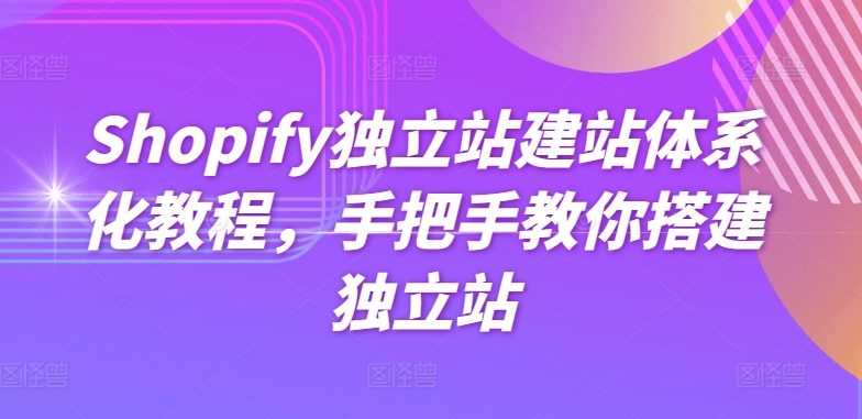 Shopify独立站建站体系化教程，手把手教你搭建独立站-副业心选