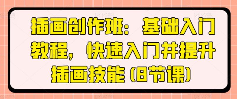 插画创作班：基础入门教程，快速入门并提升插画技能(8节课) - 副业心选-副业心选