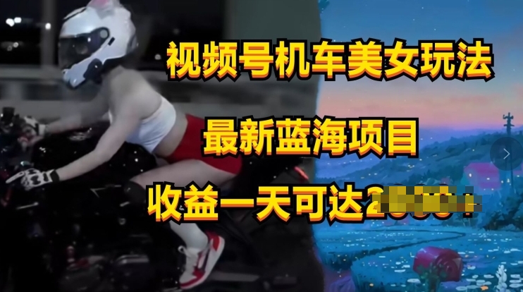 视频号机车美女短视频，视频创作掘金，最新蓝海类目 - 副业心选-副业心选