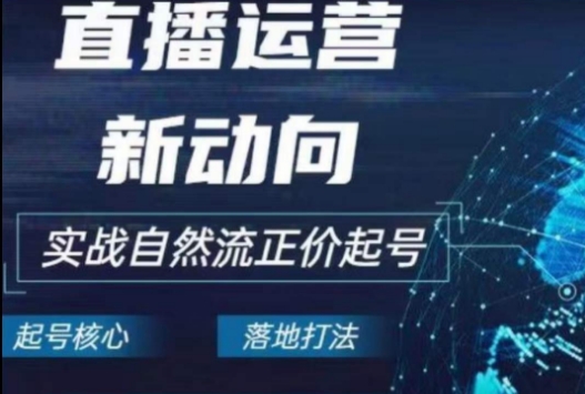 2024电商自然流起号，​直播运营新动向，实战自然流正价起号 - 副业心选-副业心选