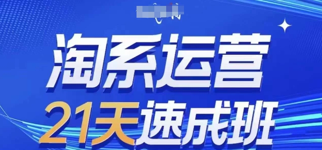 淘系运营21天速成班(更新24年5月)，0基础轻松搞定淘系运营，不做假把式 - 副业心选-副业心选