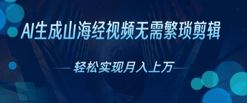 无需繁琐剪辑，AI生成山海经视频，吸引流量轻松实现月入上W - 副业心选-副业心选